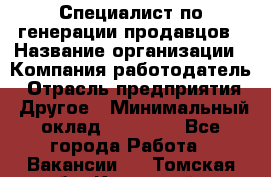 Специалист по генерации продавцов › Название организации ­ Компания-работодатель › Отрасль предприятия ­ Другое › Минимальный оклад ­ 48 000 - Все города Работа » Вакансии   . Томская обл.,Кедровый г.